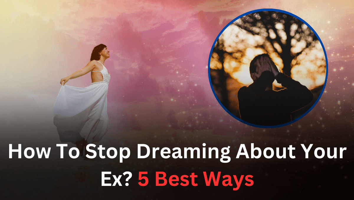 How To Stop Dreaming About Your Ex? 5 Best Ways